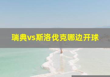 瑞典vs斯洛伐克哪边开球