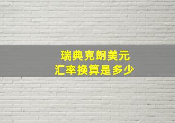 瑞典克朗美元汇率换算是多少