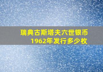 瑞典古斯塔夫六世银币1962年发行多少枚