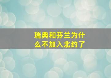 瑞典和芬兰为什么不加入北约了