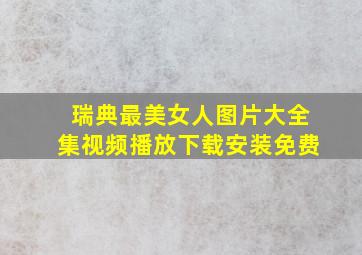 瑞典最美女人图片大全集视频播放下载安装免费