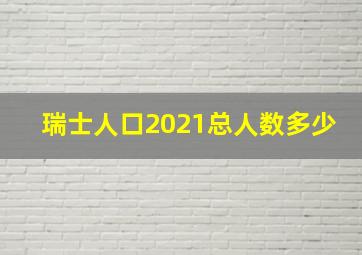 瑞士人口2021总人数多少