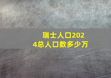 瑞士人口2024总人口数多少万