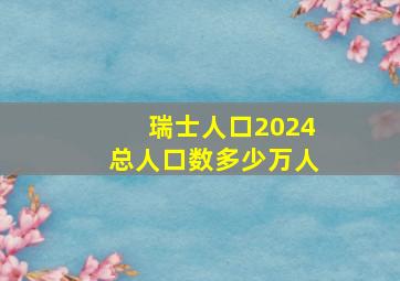 瑞士人口2024总人口数多少万人