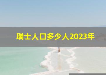 瑞士人口多少人2023年