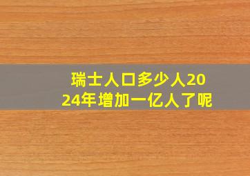 瑞士人口多少人2024年增加一亿人了呢