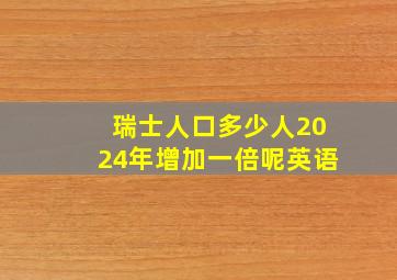 瑞士人口多少人2024年增加一倍呢英语