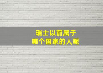 瑞士以前属于哪个国家的人呢