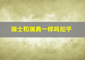 瑞士和瑞典一样吗知乎