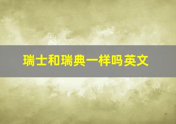 瑞士和瑞典一样吗英文