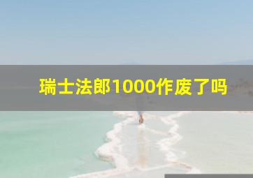 瑞士法郎1000作废了吗