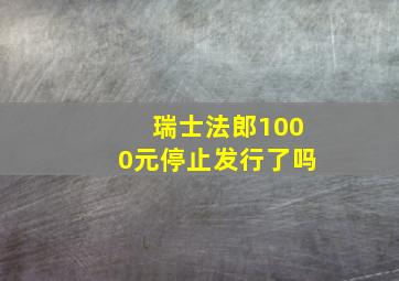 瑞士法郎1000元停止发行了吗