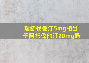 瑞舒伐他汀5mg相当于阿托伐他汀20mg吗