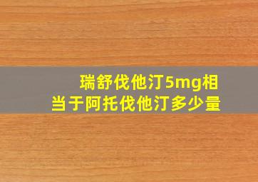 瑞舒伐他汀5mg相当于阿托伐他汀多少量