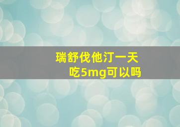 瑞舒伐他汀一天吃5mg可以吗