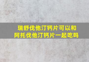 瑞舒伐他汀钙片可以和阿托伐他汀钙片一起吃吗