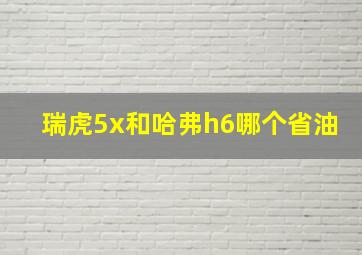 瑞虎5x和哈弗h6哪个省油