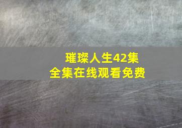 璀璨人生42集全集在线观看免费