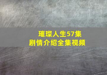 璀璨人生57集剧情介绍全集视频