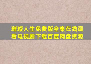 璀璨人生免费版全集在线观看电视剧下载百度网盘资源