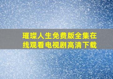 璀璨人生免费版全集在线观看电视剧高清下载