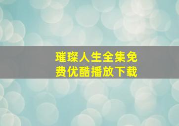 璀璨人生全集免费优酷播放下载