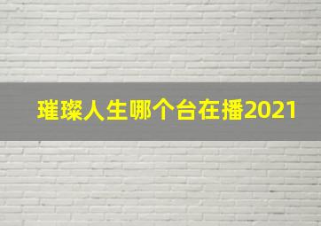 璀璨人生哪个台在播2021