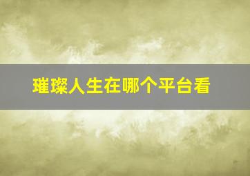 璀璨人生在哪个平台看