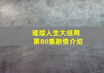 璀璨人生大结局第80集剧情介绍