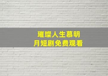 璀璨人生慕明月短剧免费观看