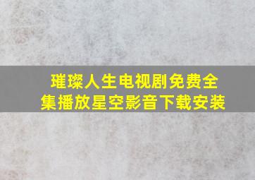 璀璨人生电视剧免费全集播放星空影音下载安装