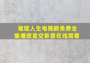 璀璨人生电视剧免费全集播放星空影音在线观看