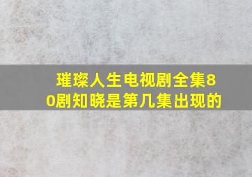 璀璨人生电视剧全集80剧知晓是第几集出现的