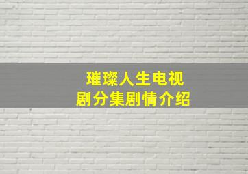 璀璨人生电视剧分集剧情介绍