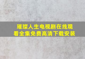 璀璨人生电视剧在线观看全集免费高清下载安装