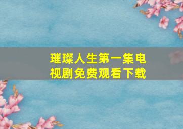 璀璨人生第一集电视剧免费观看下载