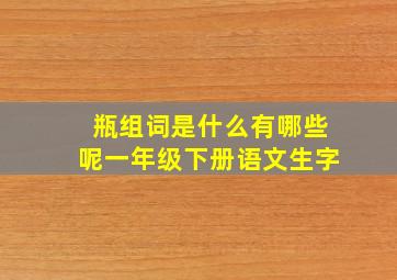 瓶组词是什么有哪些呢一年级下册语文生字