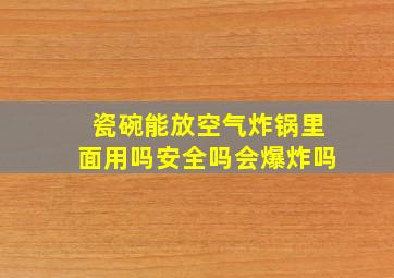 瓷碗能放空气炸锅里面用吗安全吗会爆炸吗