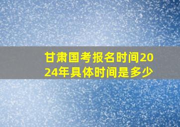 甘肃国考报名时间2024年具体时间是多少