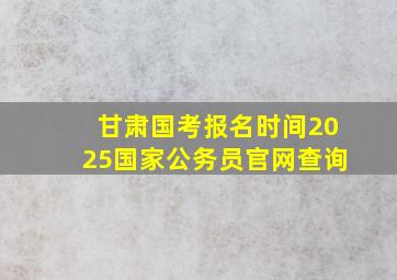 甘肃国考报名时间2025国家公务员官网查询