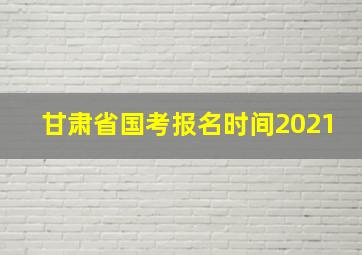 甘肃省国考报名时间2021