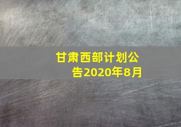 甘肃西部计划公告2020年8月