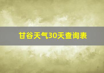 甘谷天气30天查询表