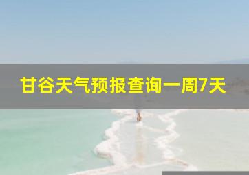 甘谷天气预报查询一周7天