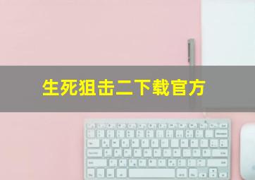 生死狙击二下载官方