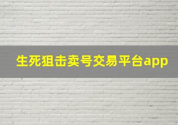 生死狙击卖号交易平台app