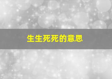 生生死死的意思