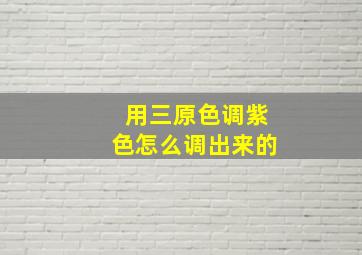 用三原色调紫色怎么调出来的