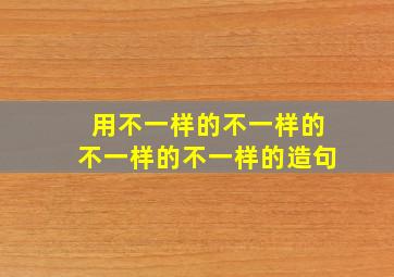 用不一样的不一样的不一样的不一样的造句