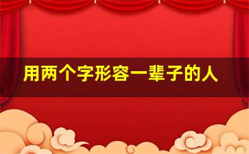 用两个字形容一辈子的人